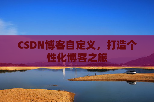CSDN博客自定义，打造个性化博客之旅